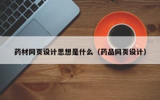 菏泽药材网页设计思想是什么（药品网页设计）